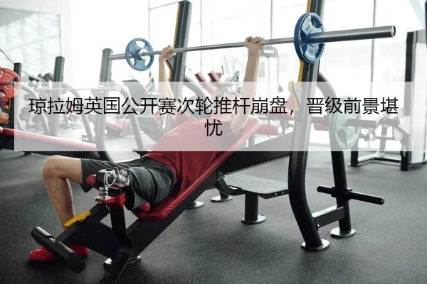 琼拉姆英国公开赛次轮推杆崩盘，晋级前景堪忧