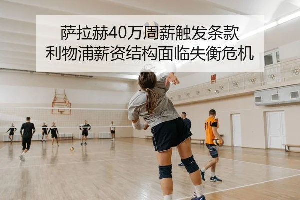 萨拉赫40万周薪触发条款 利物浦薪资结构面临失衡危机